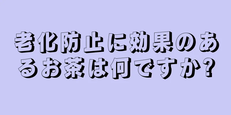 老化防止に効果のあるお茶は何ですか?