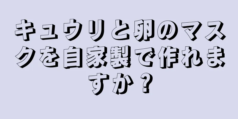 キュウリと卵のマスクを自家製で作れますか？