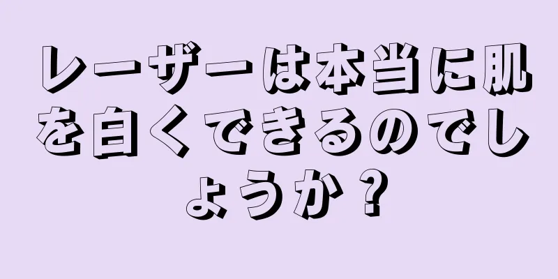 レーザーは本当に肌を白くできるのでしょうか？