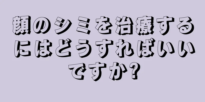 顔のシミを治療するにはどうすればいいですか?