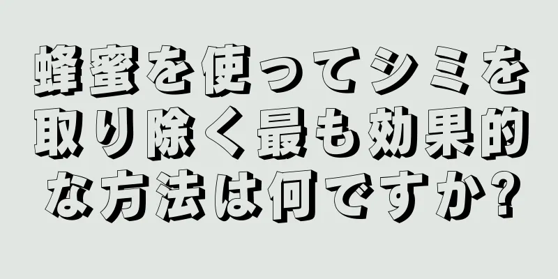 蜂蜜を使ってシミを取り除く最も効果的な方法は何ですか?
