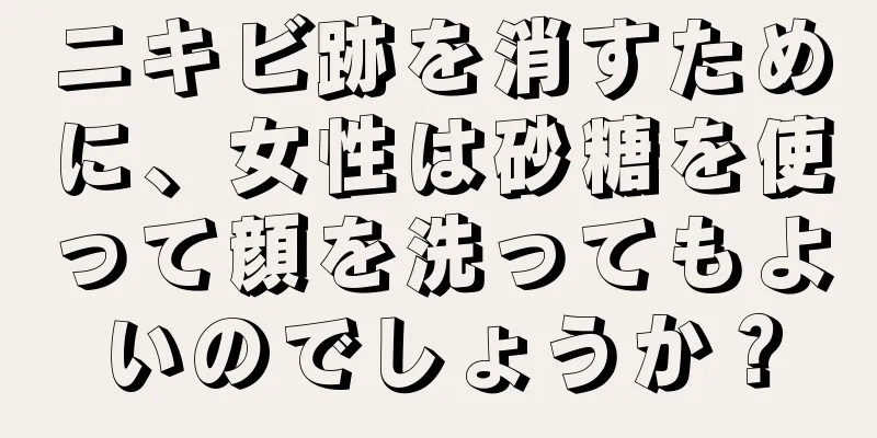 ニキビ跡を消すために、女性は砂糖を使って顔を洗ってもよいのでしょうか？