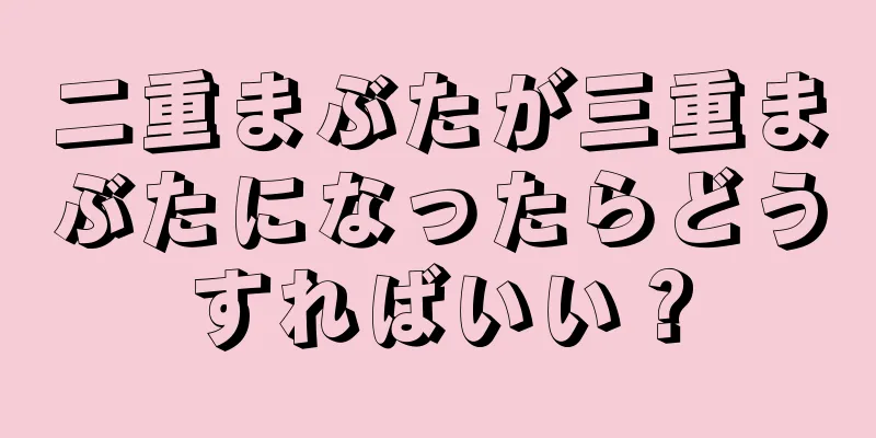 二重まぶたが三重まぶたになったらどうすればいい？