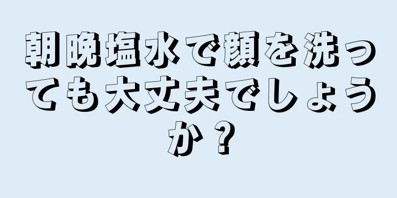 朝晩塩水で顔を洗っても大丈夫でしょうか？