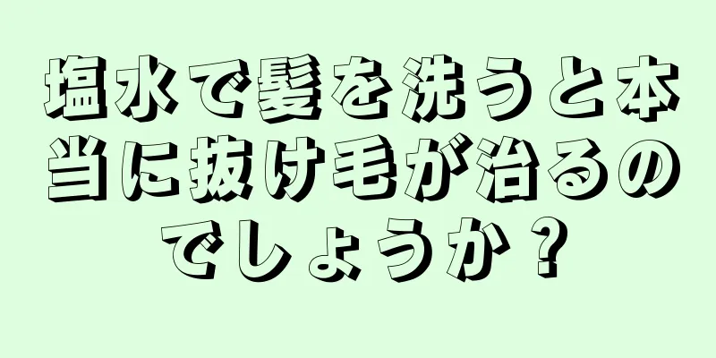 塩水で髪を洗うと本当に抜け毛が治るのでしょうか？