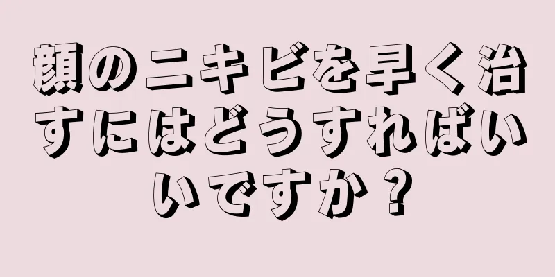 顔のニキビを早く治すにはどうすればいいですか？
