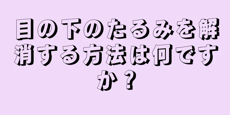 目の下のたるみを解消する方法は何ですか？