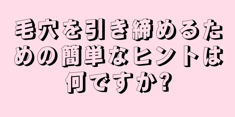 毛穴を引き締めるための簡単なヒントは何ですか?