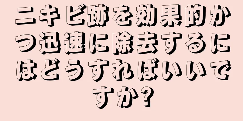 ニキビ跡を効果的かつ迅速に除去するにはどうすればいいですか?