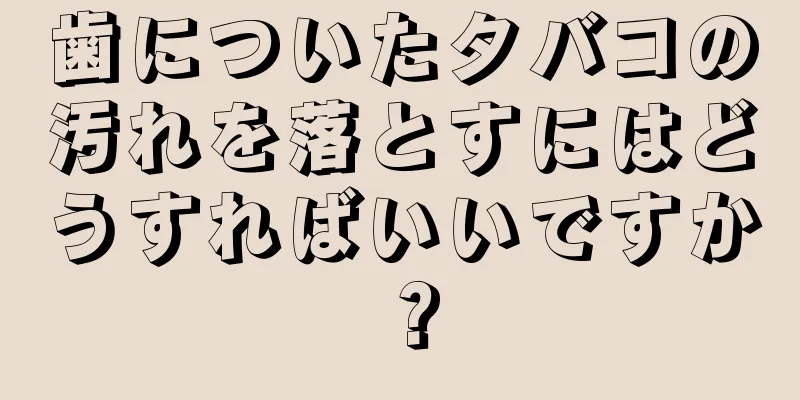 歯についたタバコの汚れを落とすにはどうすればいいですか？
