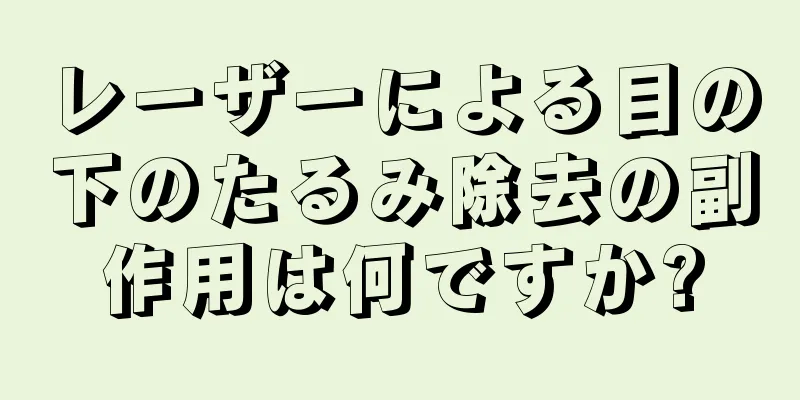 レーザーによる目の下のたるみ除去の副作用は何ですか?