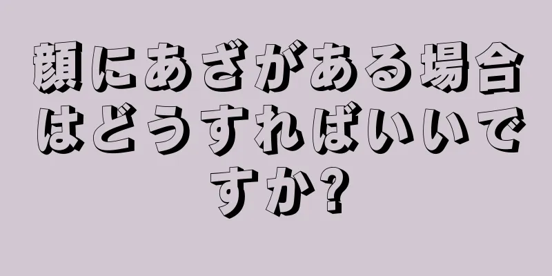 顔にあざがある場合はどうすればいいですか?