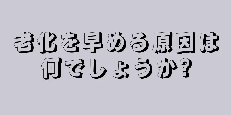 老化を早める原因は何でしょうか?
