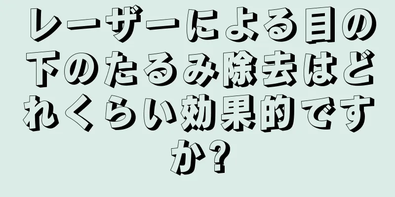 レーザーによる目の下のたるみ除去はどれくらい効果的ですか?
