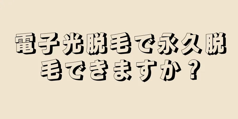 電子光脱毛で永久脱毛できますか？