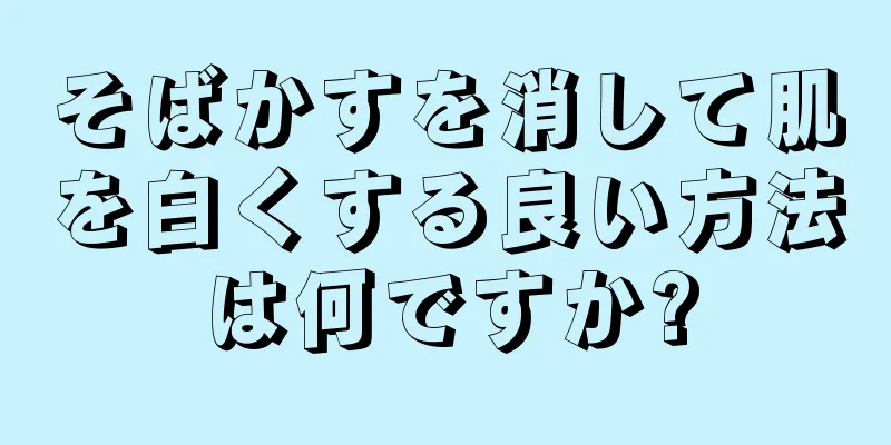 そばかすを消して肌を白くする良い方法は何ですか?