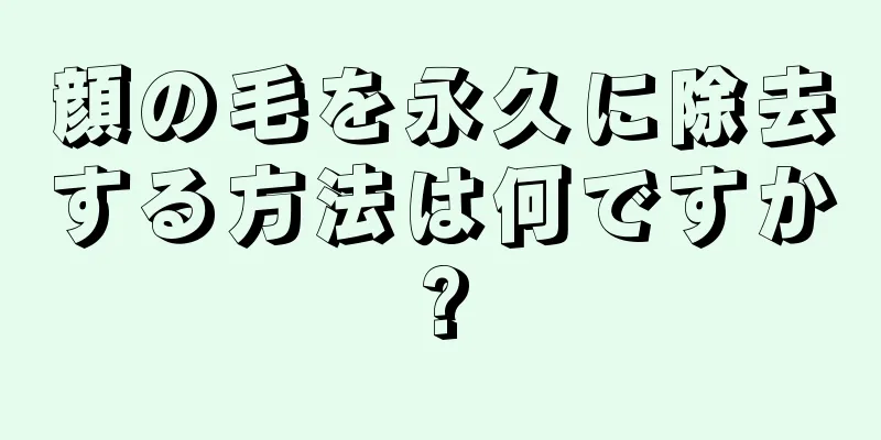 顔の毛を永久に除去する方法は何ですか?