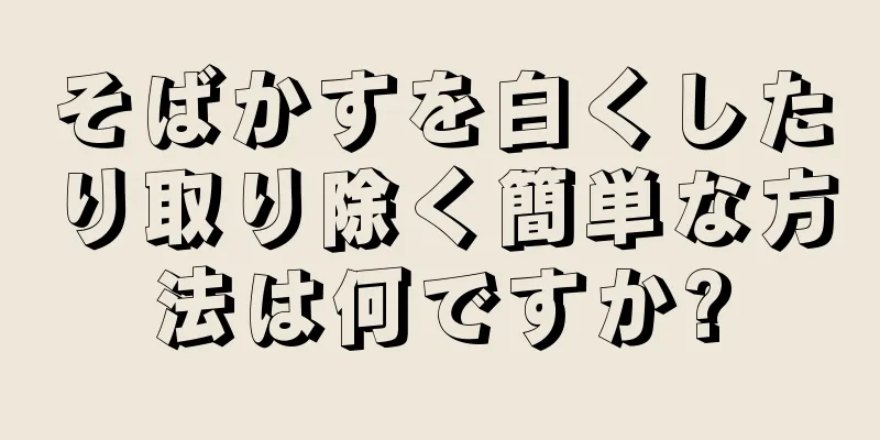 そばかすを白くしたり取り除く簡単な方法は何ですか?