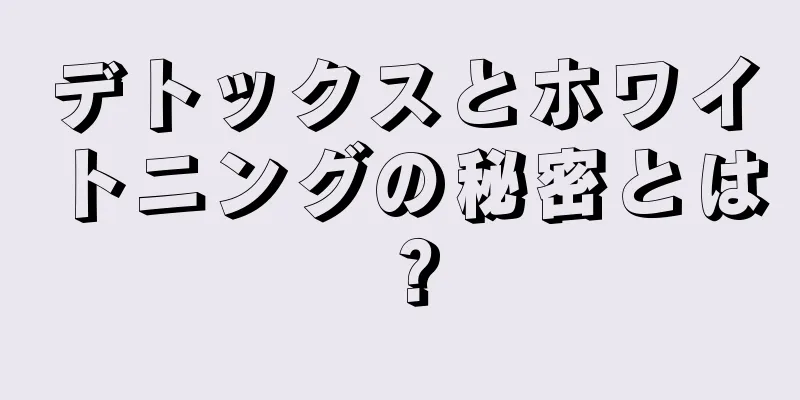 デトックスとホワイトニングの秘密とは？