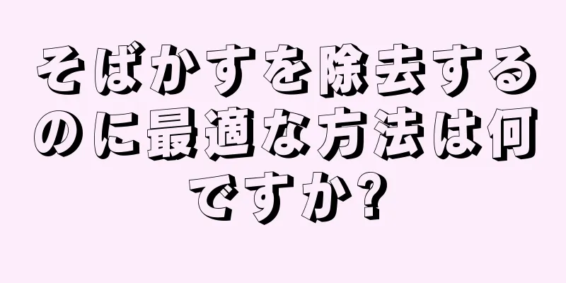 そばかすを除去するのに最適な方法は何ですか?