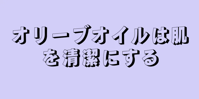 オリーブオイルは肌を清潔にする