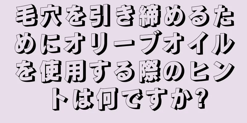毛穴を引き締めるためにオリーブオイルを使用する際のヒントは何ですか?