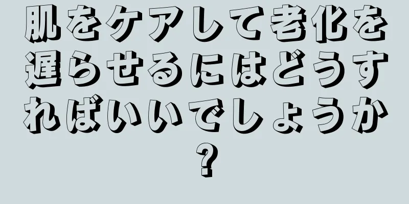 肌をケアして老化を遅らせるにはどうすればいいでしょうか?