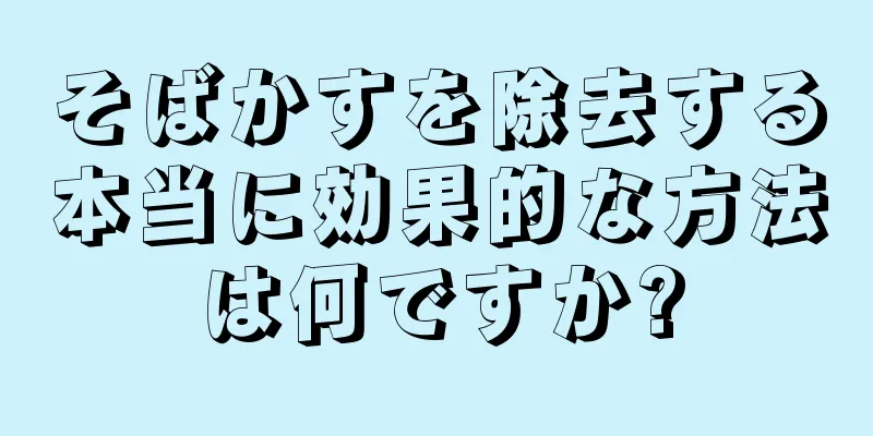 そばかすを除去する本当に効果的な方法は何ですか?