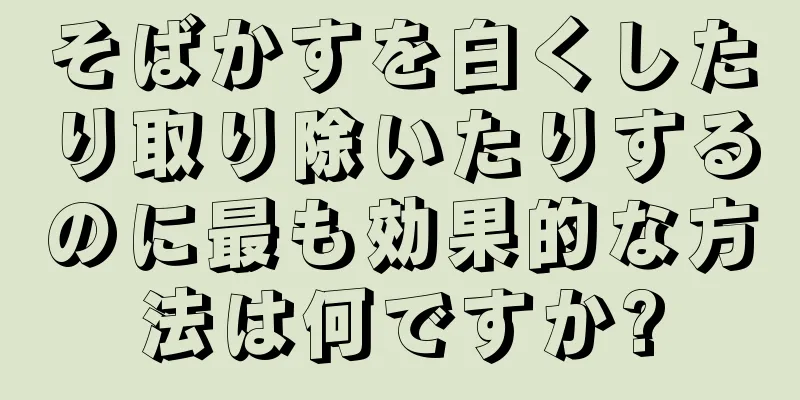 そばかすを白くしたり取り除いたりするのに最も効果的な方法は何ですか?
