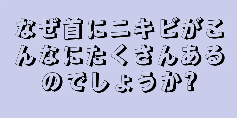 なぜ首にニキビがこんなにたくさんあるのでしょうか?