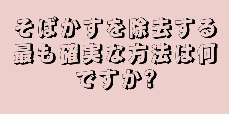 そばかすを除去する最も確実な方法は何ですか?