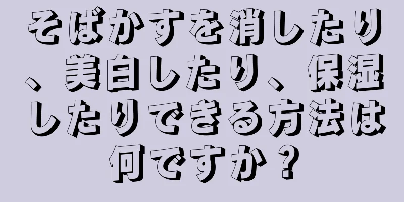 そばかすを消したり、美白したり、保湿したりできる方法は何ですか？
