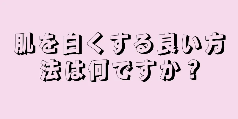 肌を白くする良い方法は何ですか？