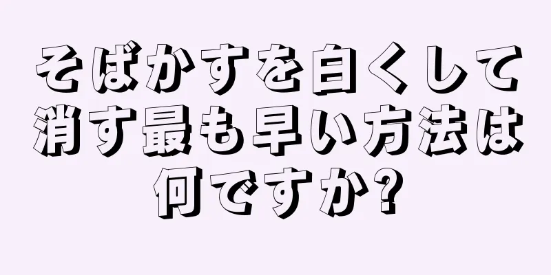 そばかすを白くして消す最も早い方法は何ですか?