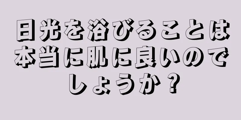 日光を浴びることは本当に肌に良いのでしょうか？