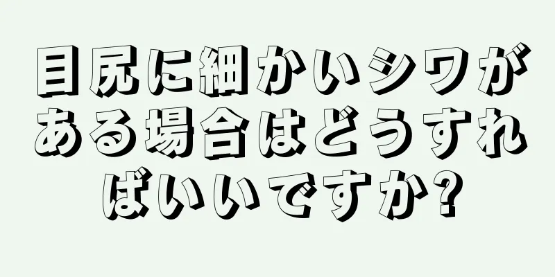 目尻に細かいシワがある場合はどうすればいいですか?