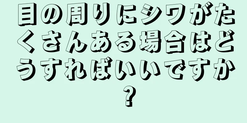 目の周りにシワがたくさんある場合はどうすればいいですか？