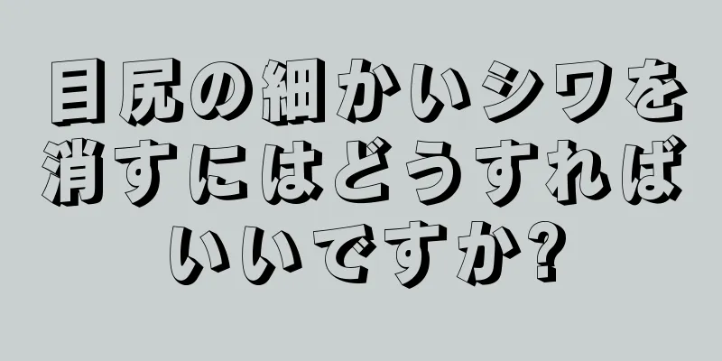 目尻の細かいシワを消すにはどうすればいいですか?