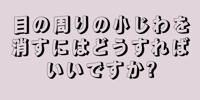 目の周りの小じわを消すにはどうすればいいですか?