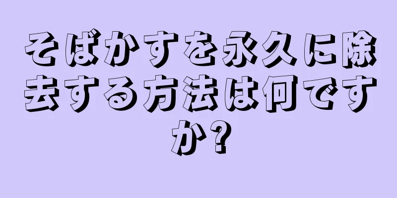 そばかすを永久に除去する方法は何ですか?
