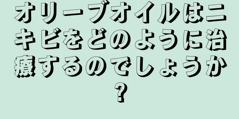 オリーブオイルはニキビをどのように治療するのでしょうか?