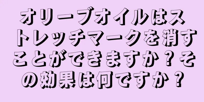 オリーブオイルはストレッチマークを消すことができますか？その効果は何ですか？
