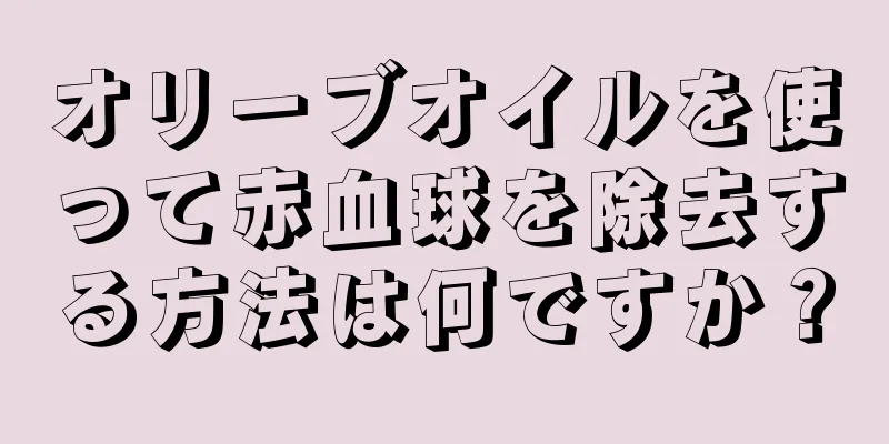 オリーブオイルを使って赤血球を除去する方法は何ですか？