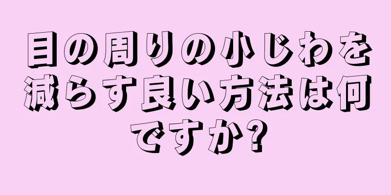 目の周りの小じわを減らす良い方法は何ですか?