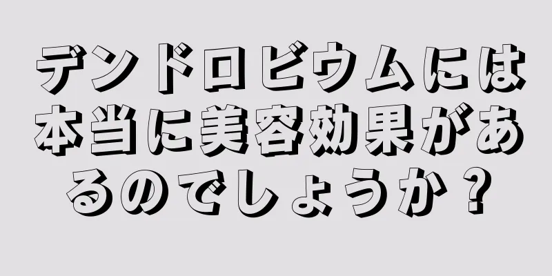 デンドロビウムには本当に美容効果があるのでしょうか？