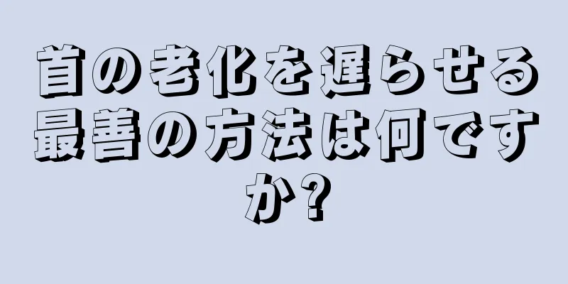 首の老化を遅らせる最善の方法は何ですか?