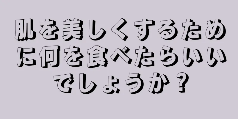 肌を美しくするために何を食べたらいいでしょうか？