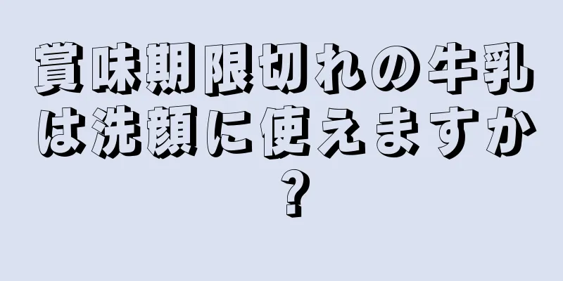 賞味期限切れの牛乳は洗顔に使えますか？