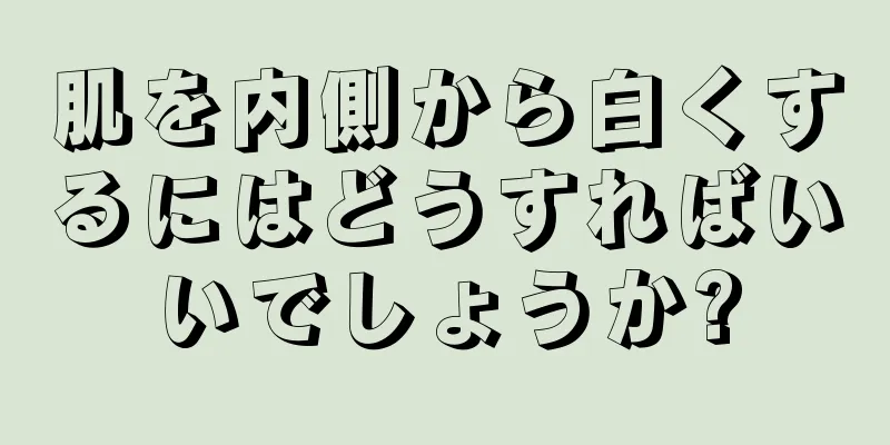 肌を内側から白くするにはどうすればいいでしょうか?