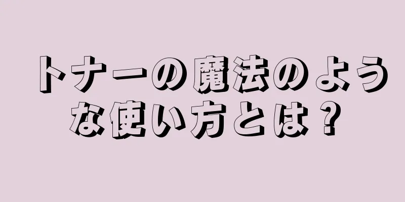 トナーの魔法のような使い方とは？